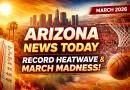 Arizona News Today (March 2026): Record Heatwave, Public Safety Alerts & March Madness Buzz