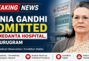 Sonia Gandhi Admitted to Medanta Hospital in Gurugram: Congress Leader Under Observation